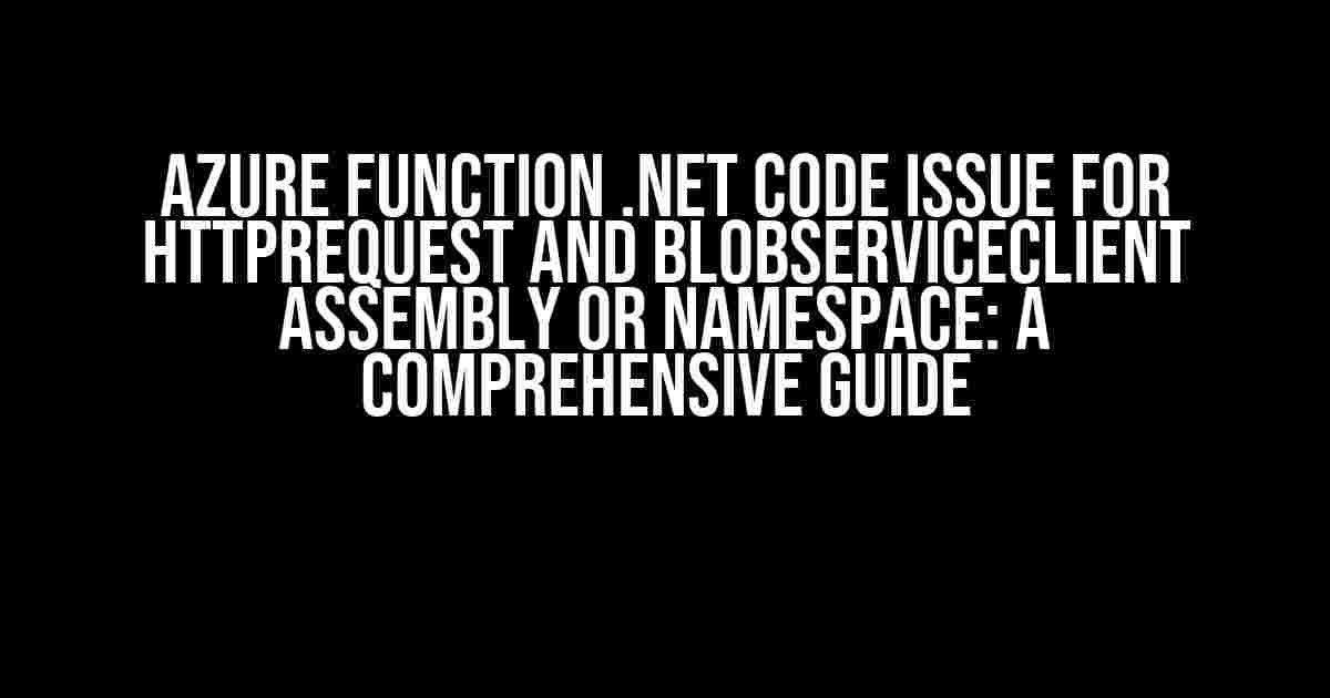 Azure Function .Net Code Issue for HttpRequest and BlobServiceClient Assembly or Namespace: A Comprehensive Guide