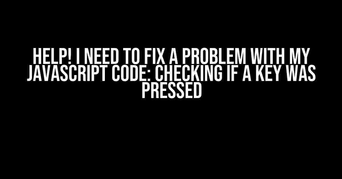 Help! I Need to Fix a Problem with My JavaScript Code: Checking if a Key Was Pressed