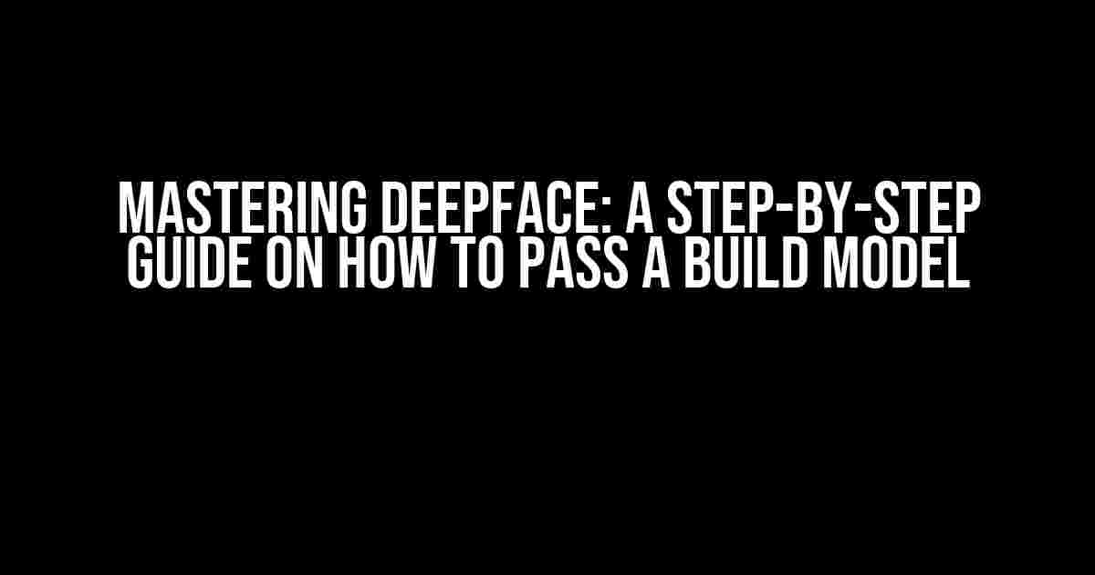 Mastering DeepFace: A Step-by-Step Guide on How to Pass a Build Model