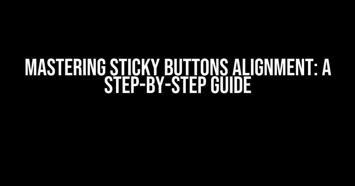 Mastering Sticky Buttons Alignment: A Step-by-Step Guide