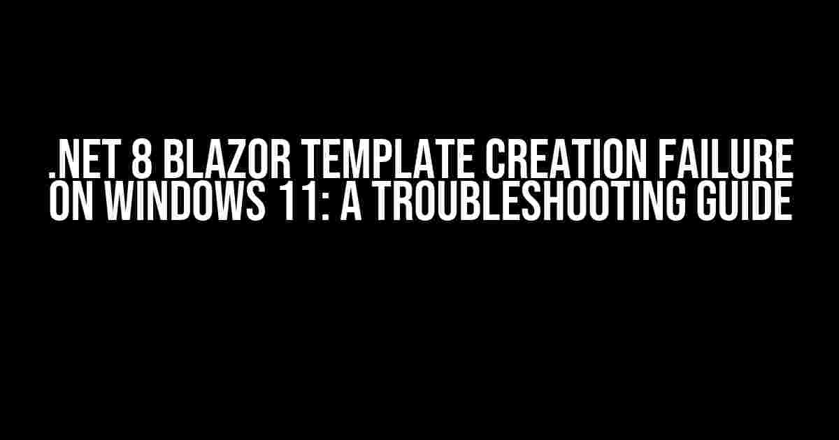 .NET 8 Blazor Template Creation Failure on Windows 11: A Troubleshooting Guide