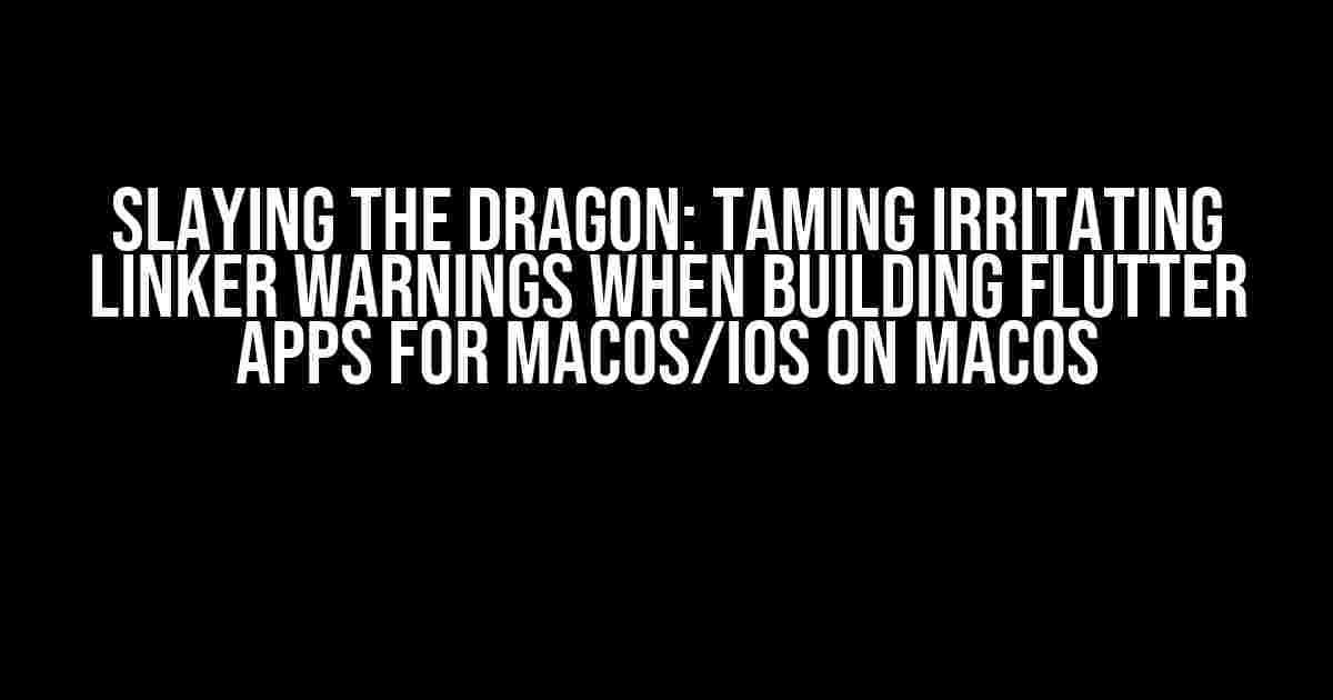 Slaying the Dragon: Taming Irritating Linker Warnings when Building Flutter Apps for macOS/iOS on macOS