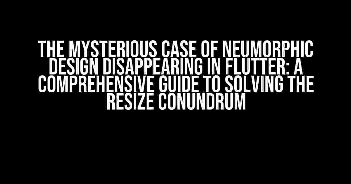 The Mysterious Case of Neumorphic Design Disappearing in Flutter: A Comprehensive Guide to Solving the Resize Conundrum