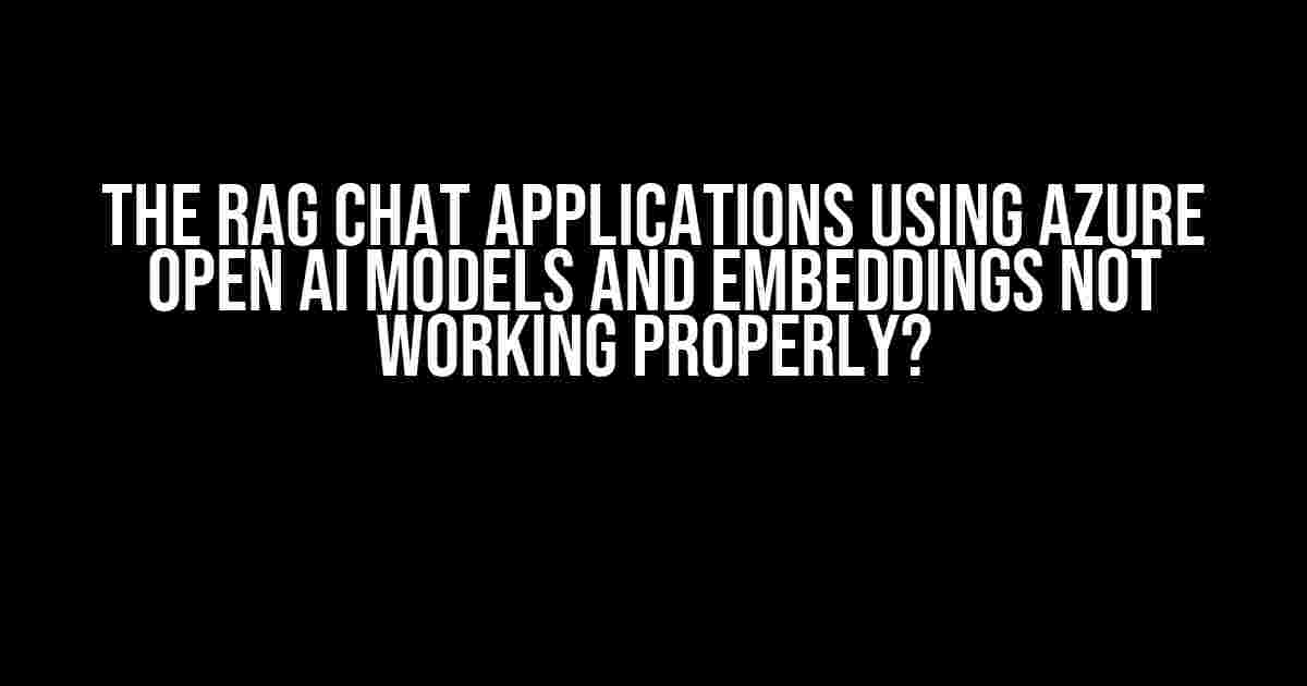 The RAG Chat Applications using Azure Open AI Models and Embeddings Not Working Properly?