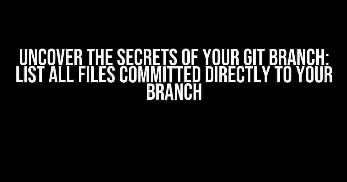 Uncover the Secrets of Your Git Branch: List All Files Committed Directly to Your Branch