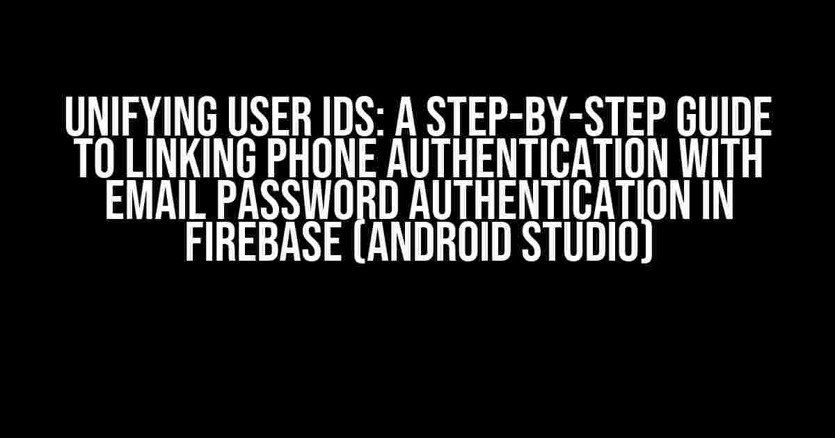 Unifying User IDs: A Step-by-Step Guide to Linking Phone Authentication with Email Password Authentication in Firebase (Android Studio)