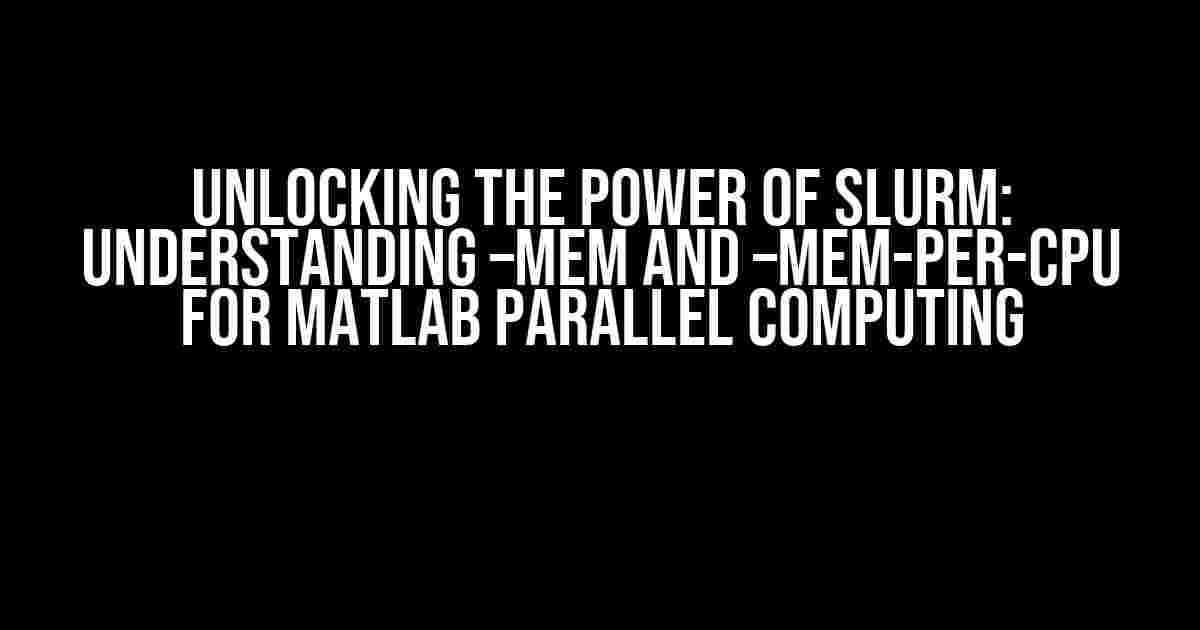 Unlocking the Power of SLURM: Understanding –mem and –mem-per-cpu for MATLAB Parallel Computing