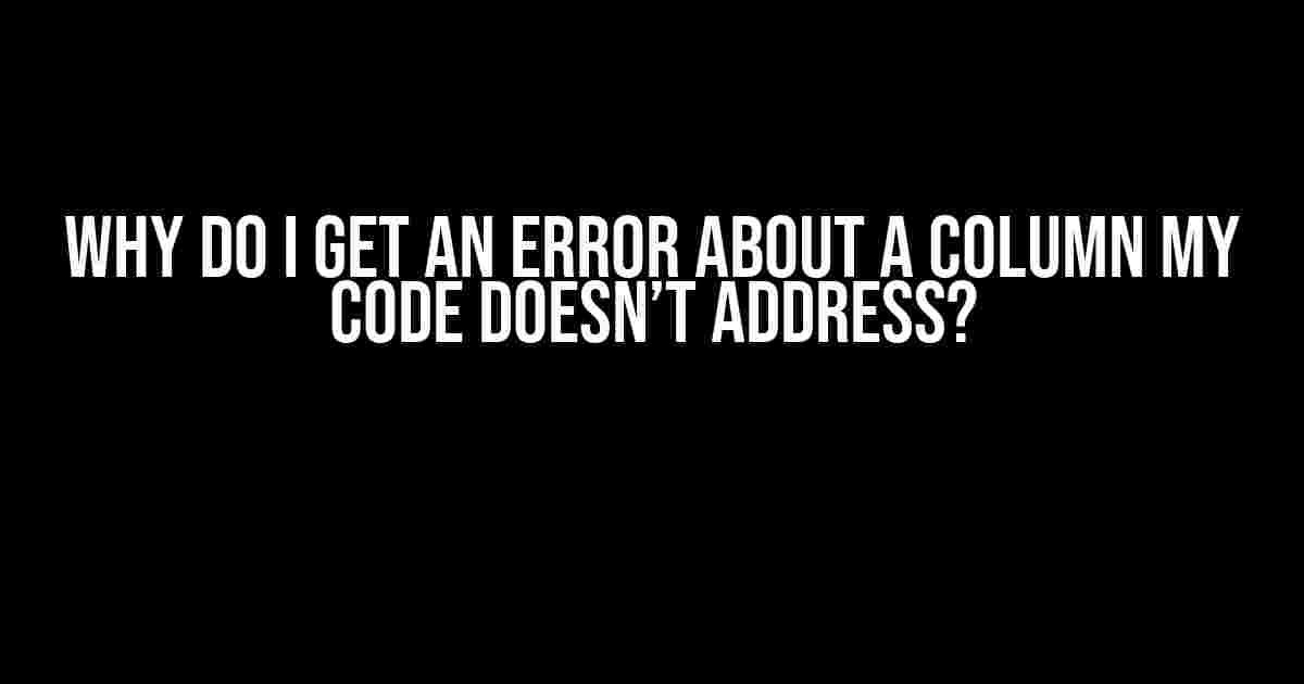 Why Do I Get an Error About a Column My Code Doesn’t Address?